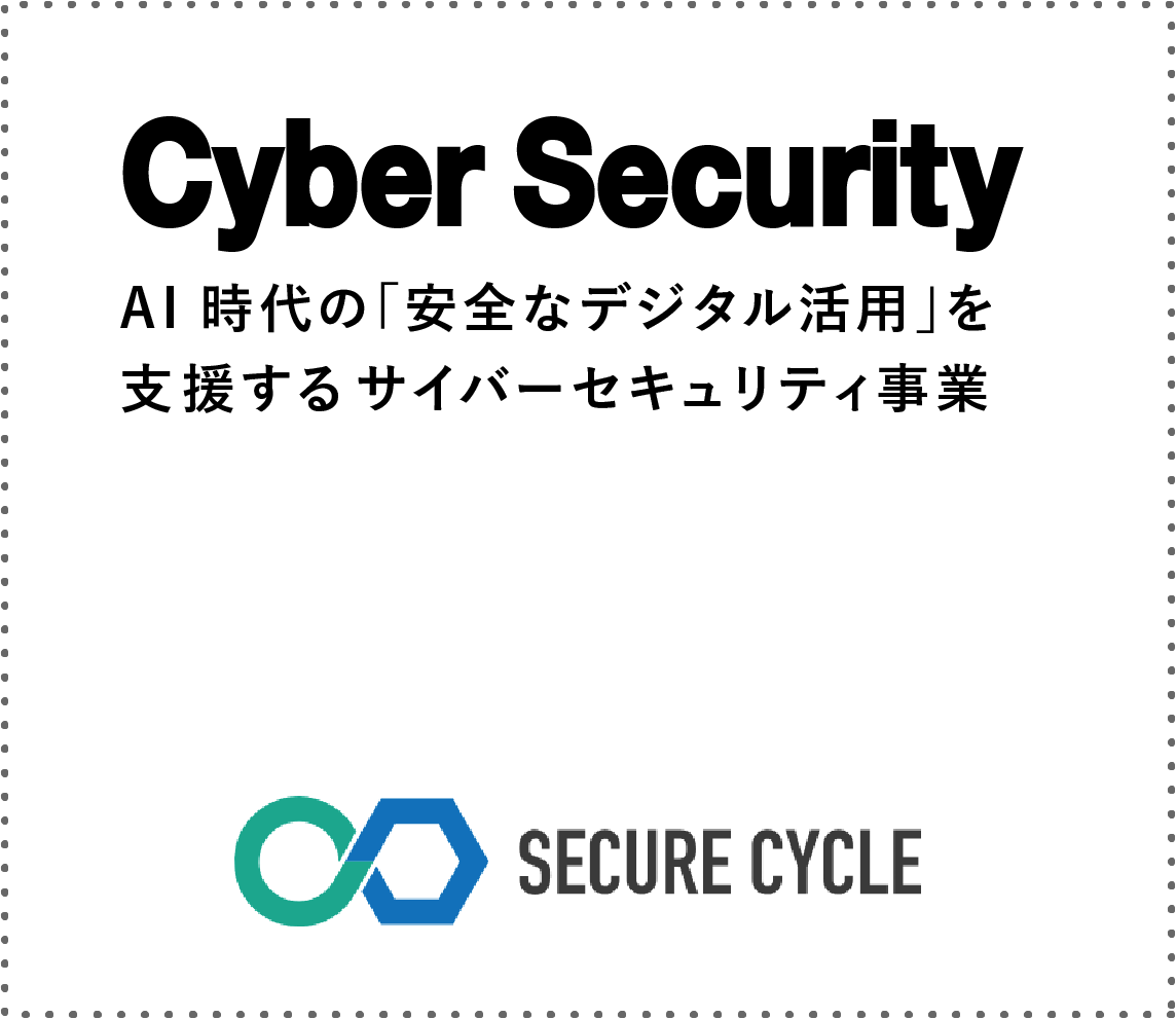 Cyber Security AI時代の「安全なデジタル活用」を支援するサイバーセキュリティ事業