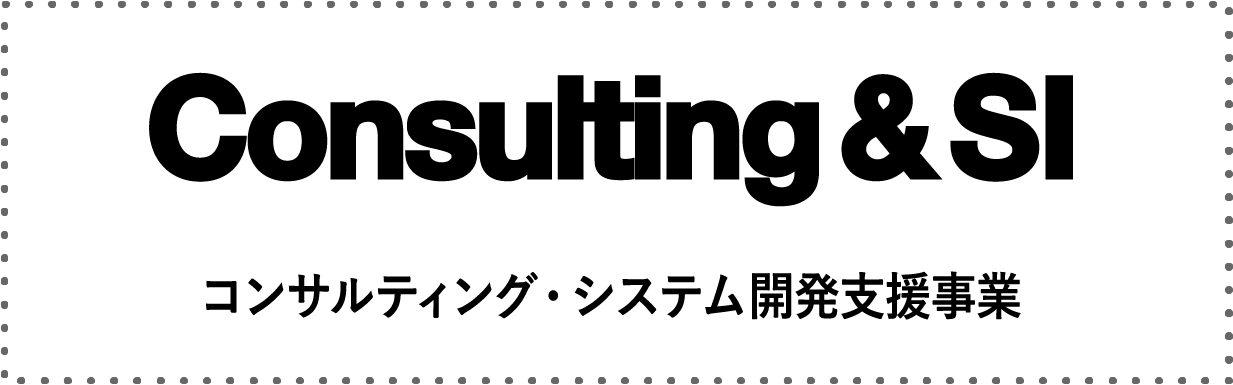 Consulting & SI コンサルティング・システム開発支援事業